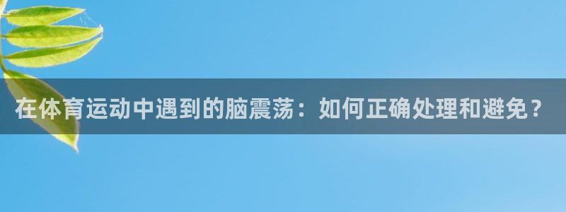 捷豹足球彩票app能用吗：在体育运动中遇到的脑震荡：如何正确处理和避免？