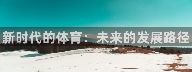 捷豹足球篮球直播：新时代的体育：未来的发展路径