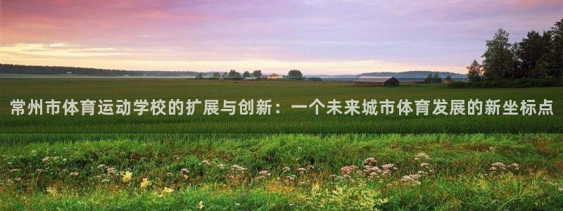捷豹足球比赛：常州市体育运动学校的扩展与创新：一个未来城市体育发展的新坐标点
